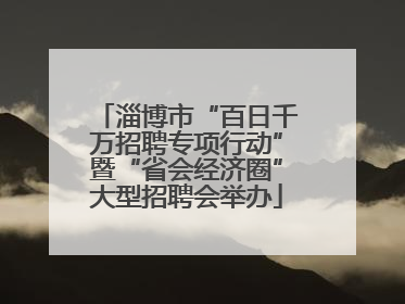 淄博市“百日千万招聘专项行动”暨“省会经济圈”大型招聘会举办
